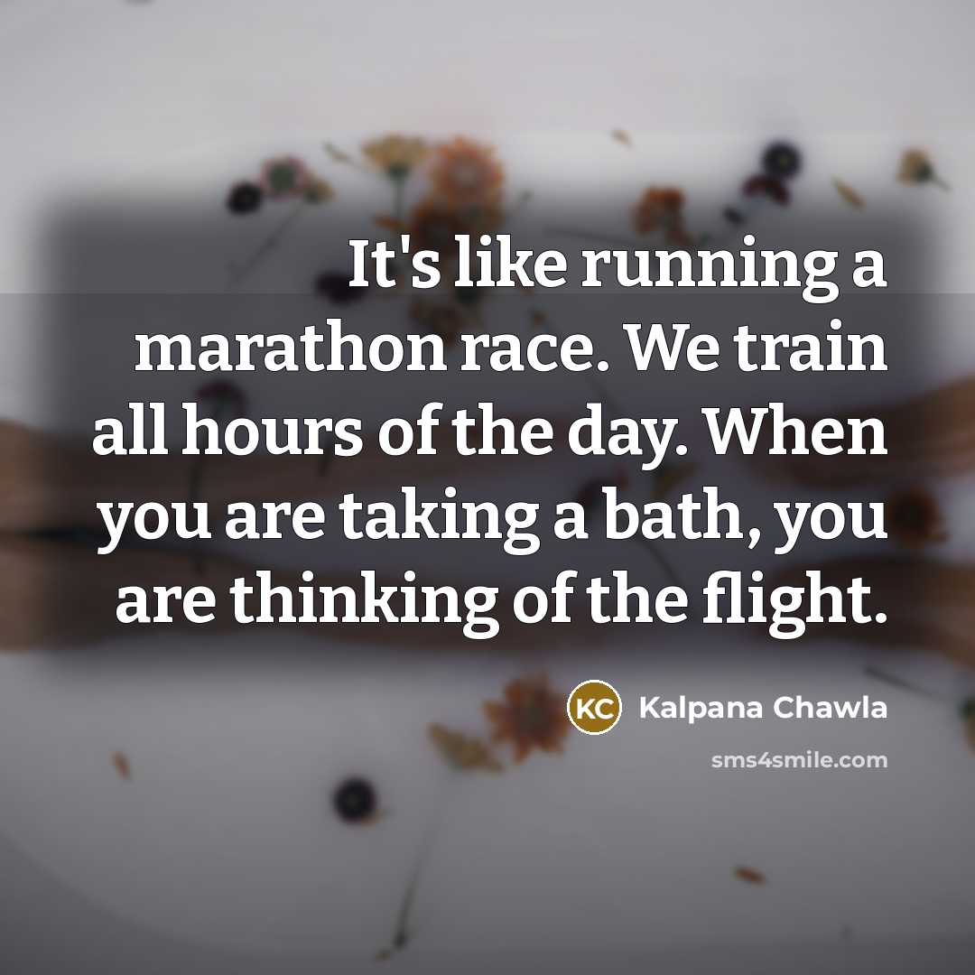 “It's like running a marathon race. We train all hours…” quote by Kalpana Chawla