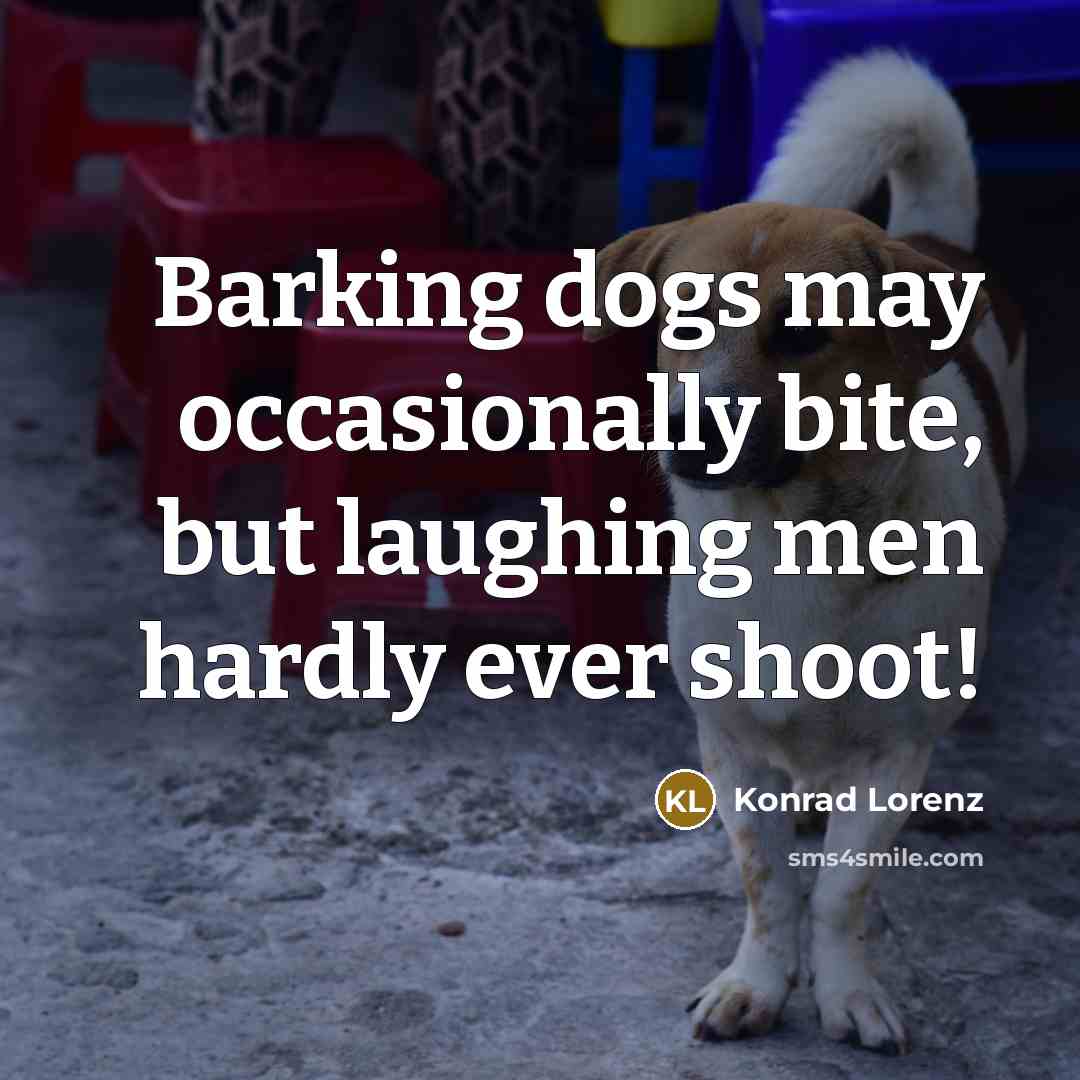 “Barking dogs may occasionally bite, but laughing men hardly ever…” quote by Konrad Lorenz