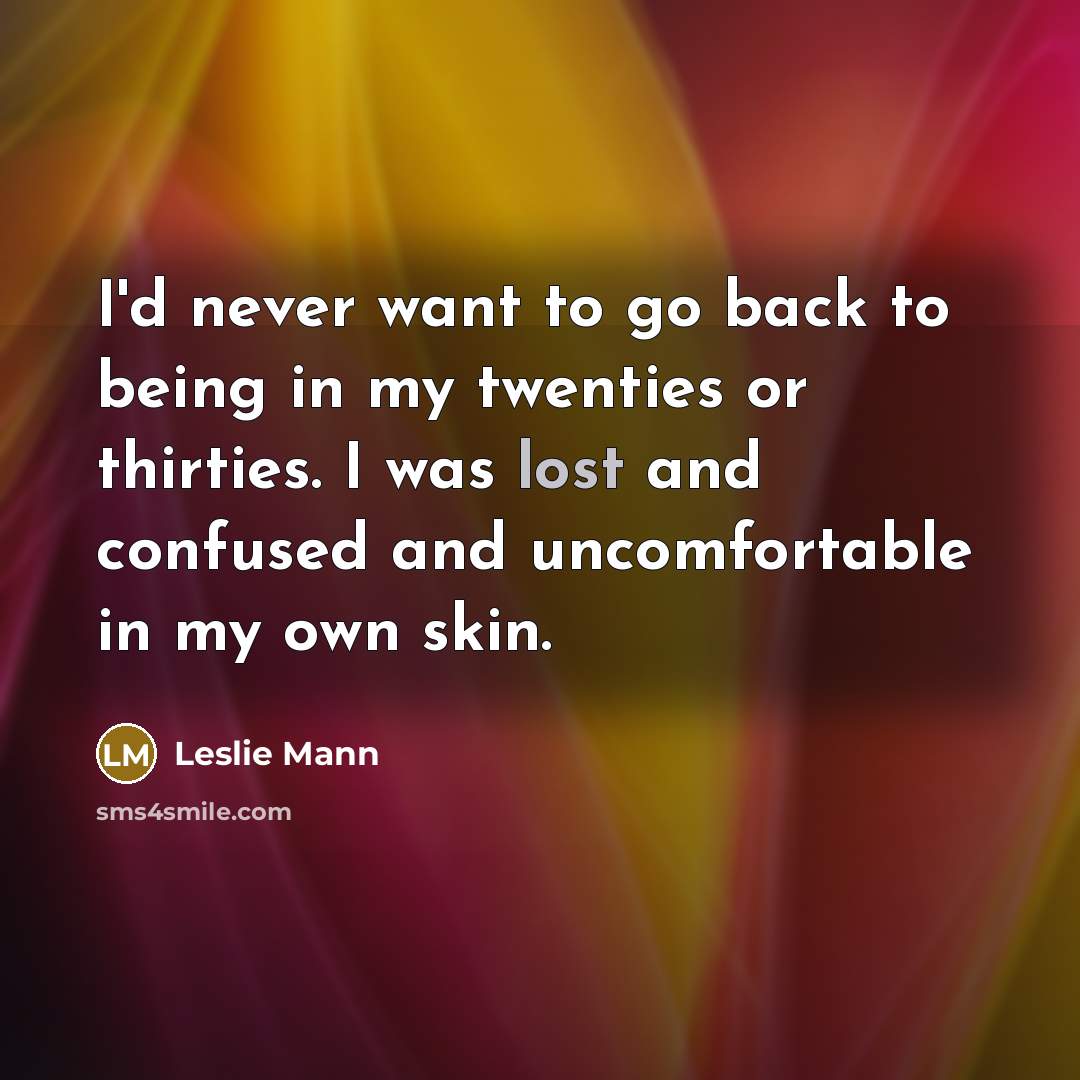“I'd never want to go back to being in my…” quote by Leslie Mann