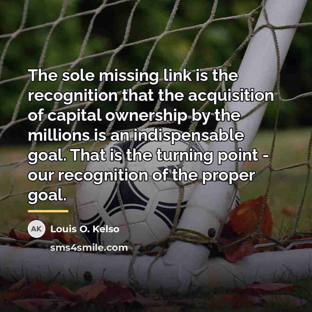 “The sole missing link is the recognition that the acquisition…” quote by Louis O. Kelso