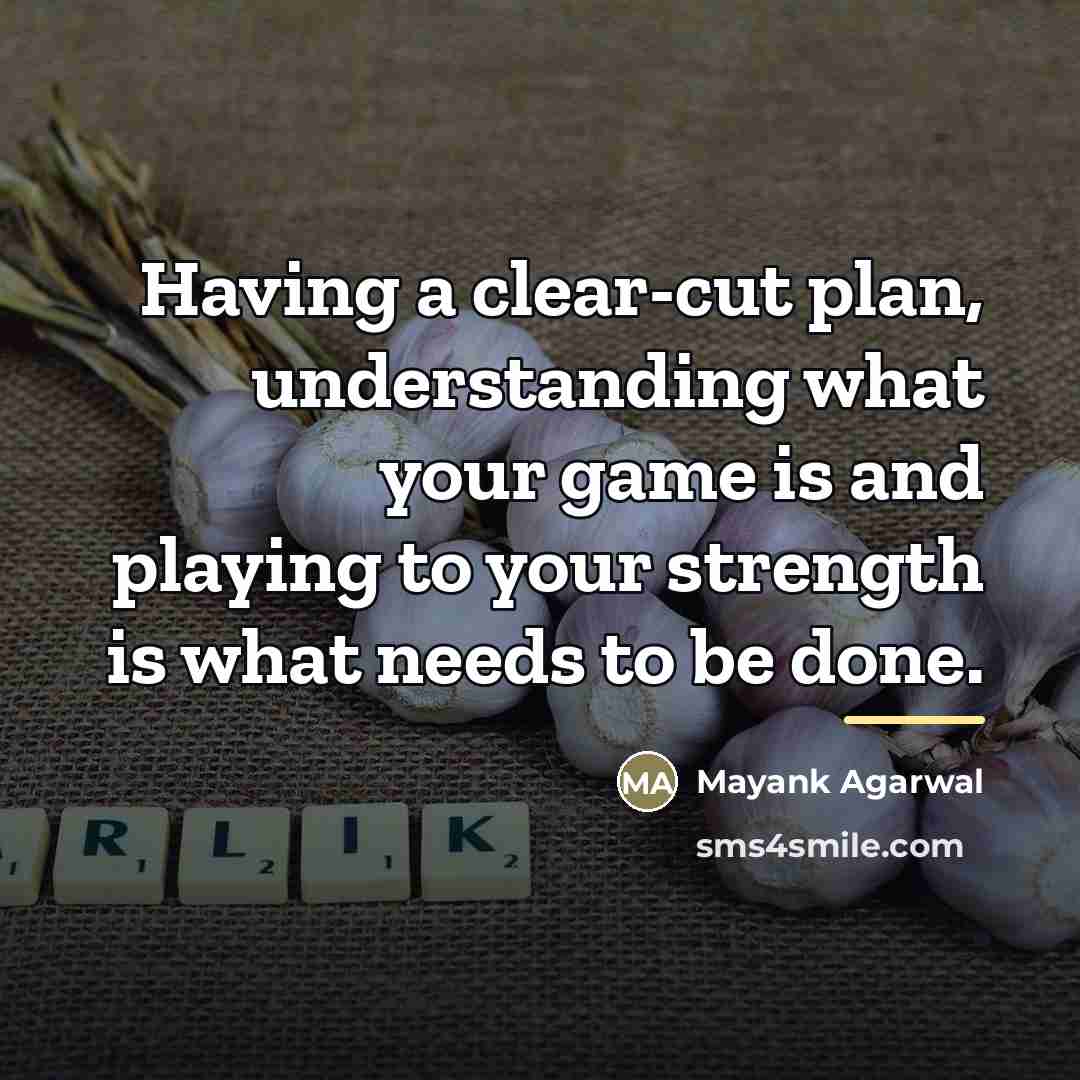 “Having a clear-cut plan, understanding what your game is and…” quote by Mayank Agarwal
