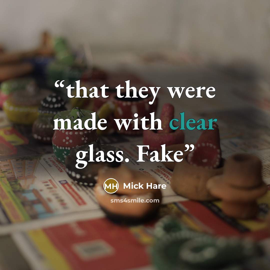 “that they were made with clear glass. Fake” quote by Mick Hare