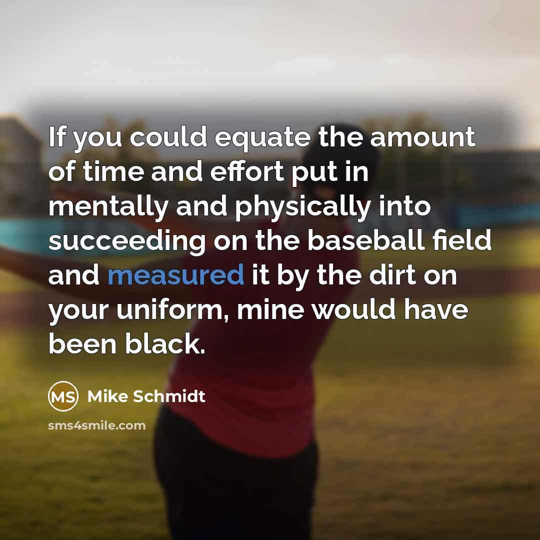 “If you could equate the amount of time and effort…” quote by Mike Schmidt