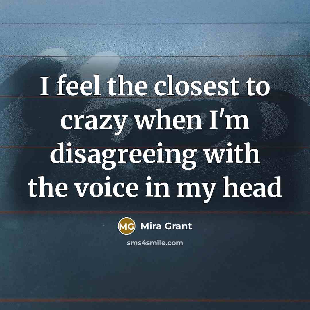 “I feel the closest to crazy when I'm disagreeing with…” quote by Mira Grant