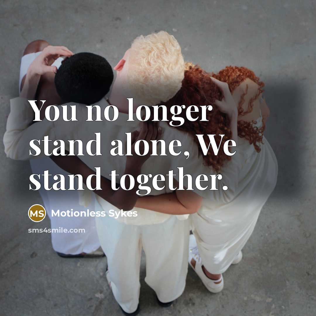 “You no longer stand alone, We stand together.” quote by Motionless Sykes