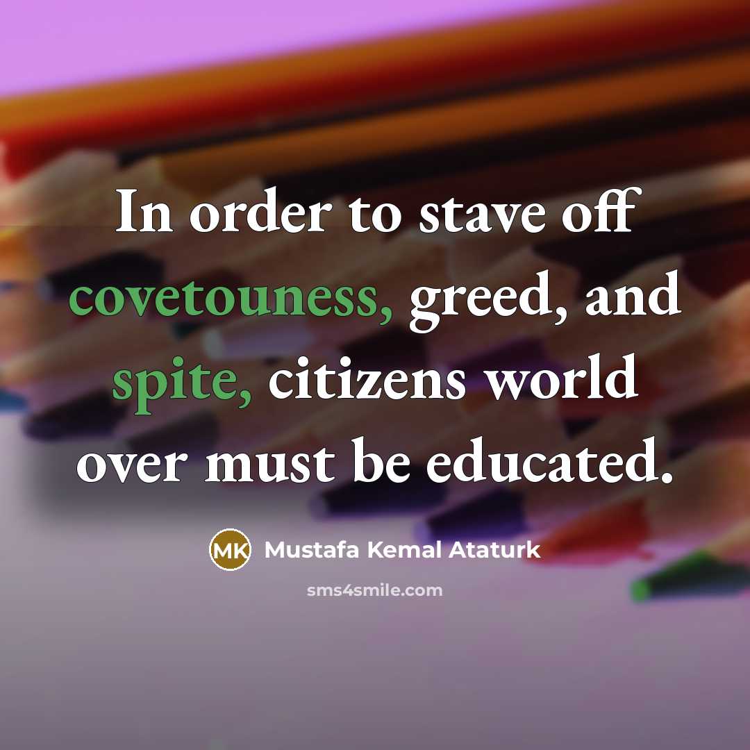 “In order to stave off covetouness, greed, and spite, citizens…” quote by Mustafa Kemal Ataturk