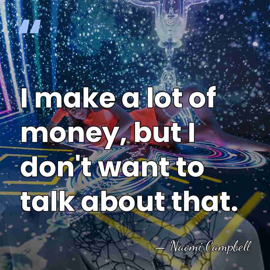 I make a lot of money, but I don't want to talk&hellip; - Naomi Campbell