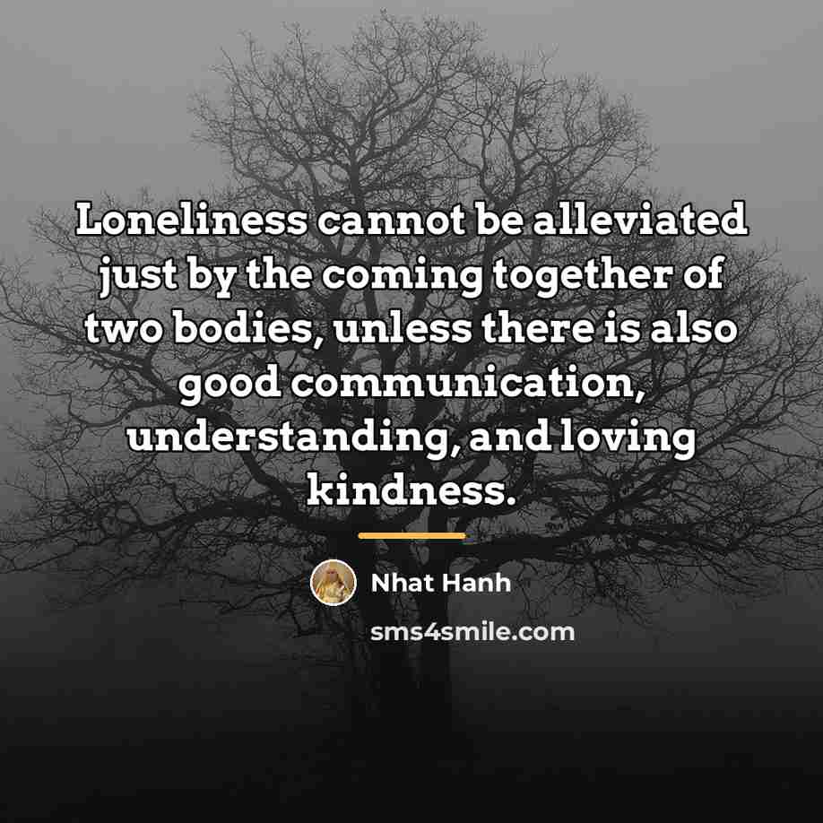“Loneliness cannot be alleviated just by the coming together of…” quote by Nhat Hanh