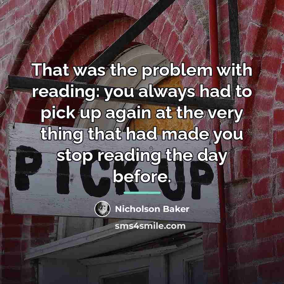 “That was the problem with reading: you always had to…” quote by Nicholson Baker