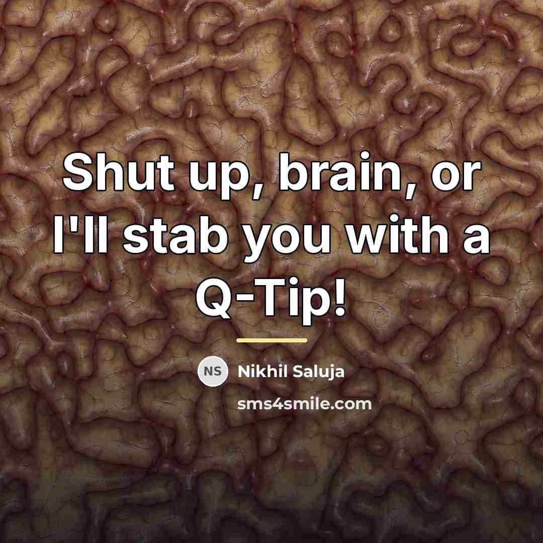 “Shut up, brain, or I'll stab you with a Q-Tip!…” quote by Nikhil Saluja