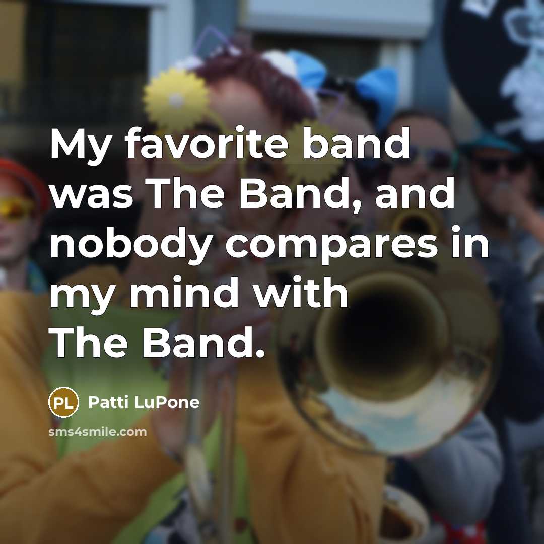 “My favorite band was The Band, and nobody compares in…” quote by Patti LuPone