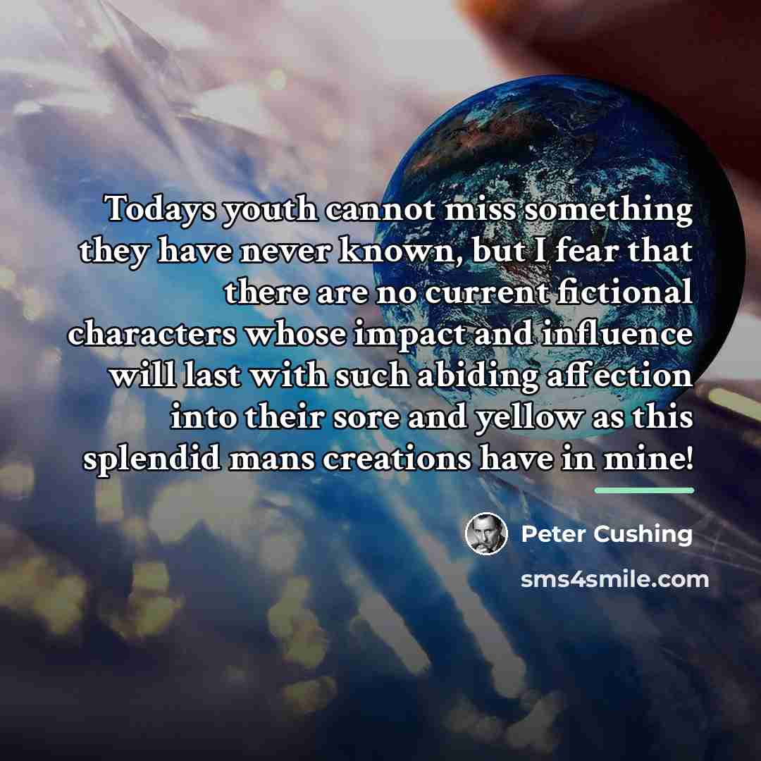 “Todays youth cannot miss something they have never known, but…” quote by Peter Cushing