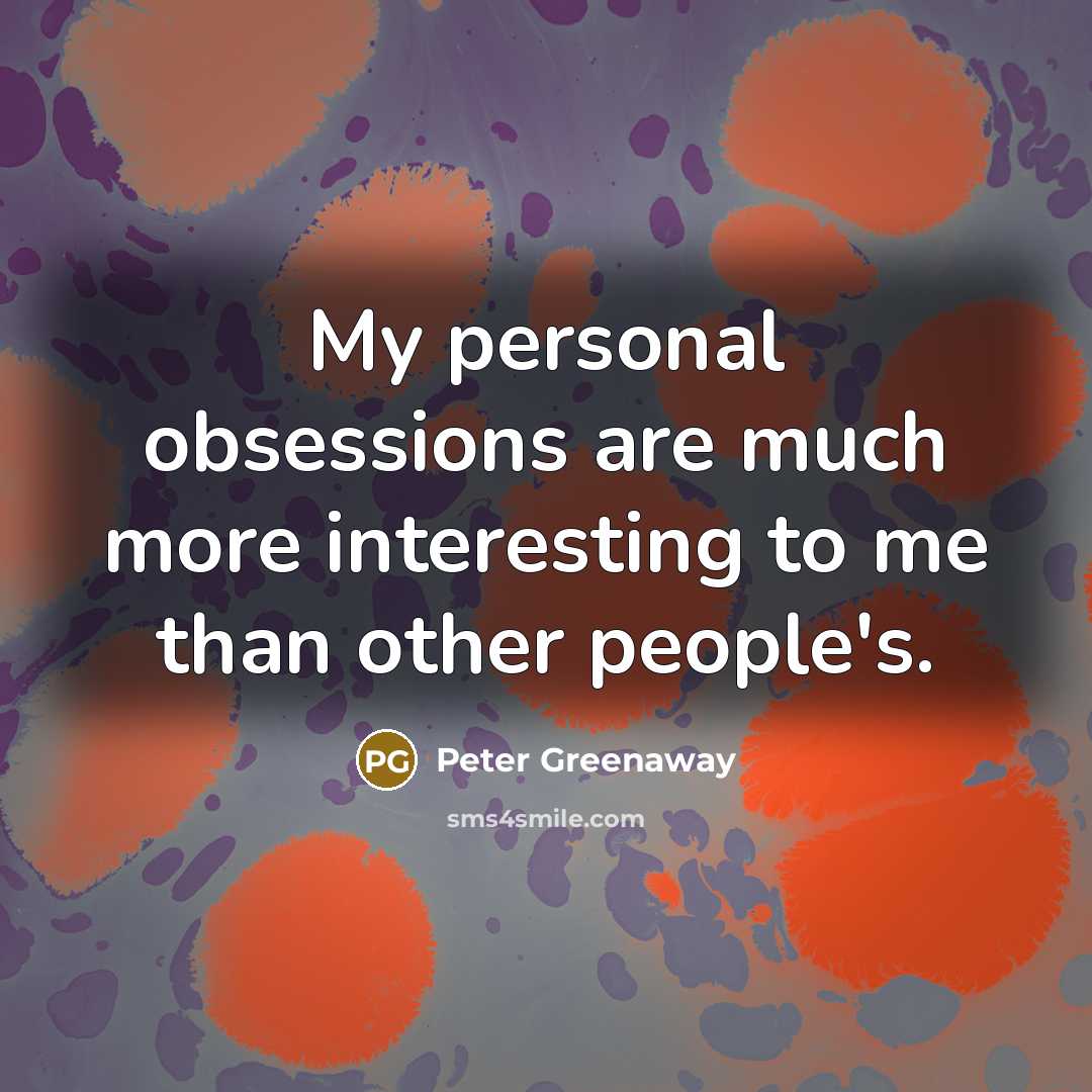 “My personal obsessions are much more interesting to me than other people's.” quote by Peter Greenaway