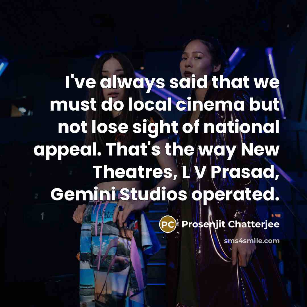 “I've always said that we must do local cinema but not lose sight of national appeal. That's the way New Theatres, L V Prasad, Gemini Studios operated.” quote by Prosenjit Chatterjee