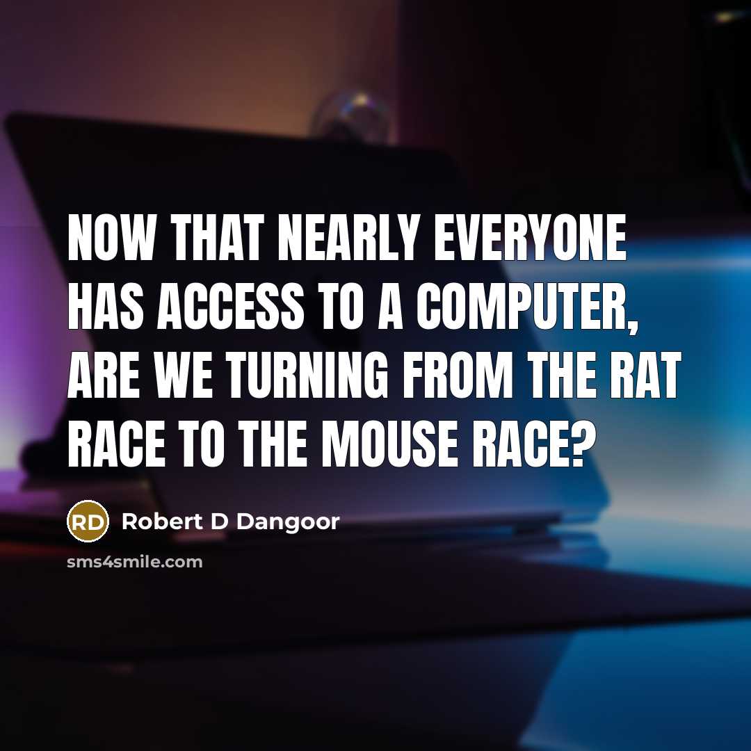 “Now that nearly everyone has access to a computer, are we turning from the rat race to the mouse race?” quote by Robert D Dangoor