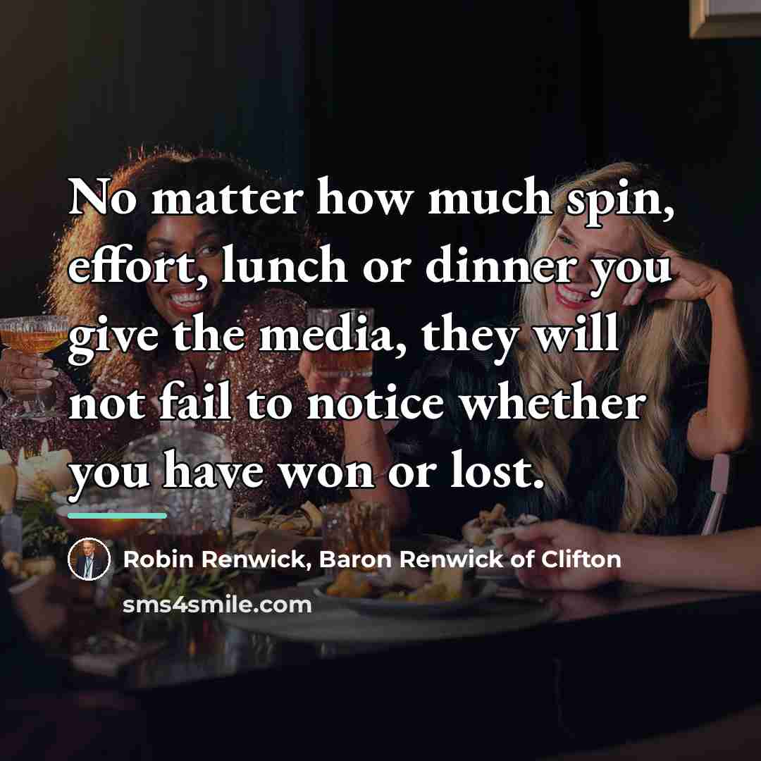 “No matter how much spin, effort, lunch or dinner you…” quote by Baron Renwick of Clifton Robin Renwick
