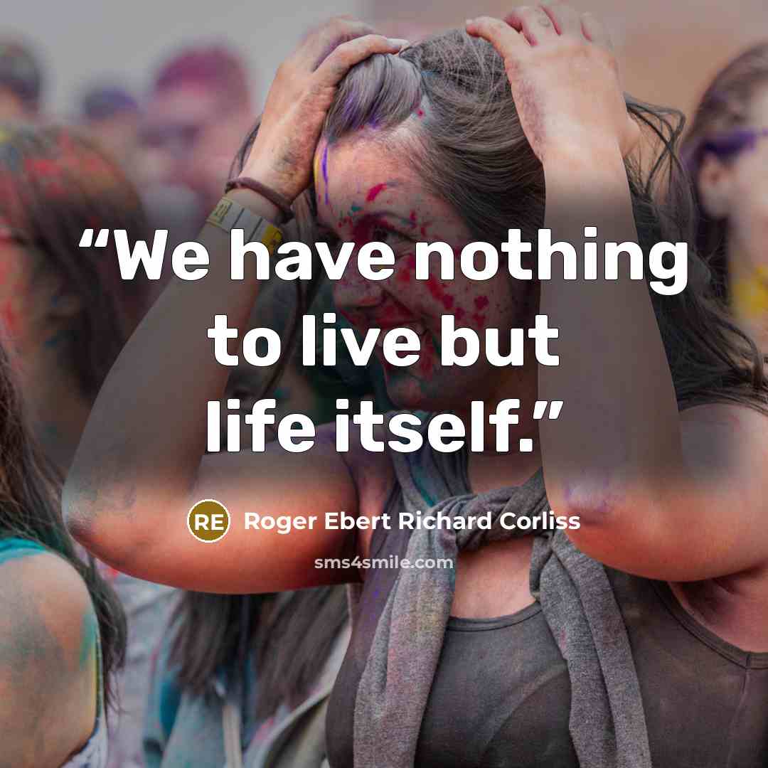 “We have nothing to live but life itself.” quote by Roger Ebert Richard Corliss