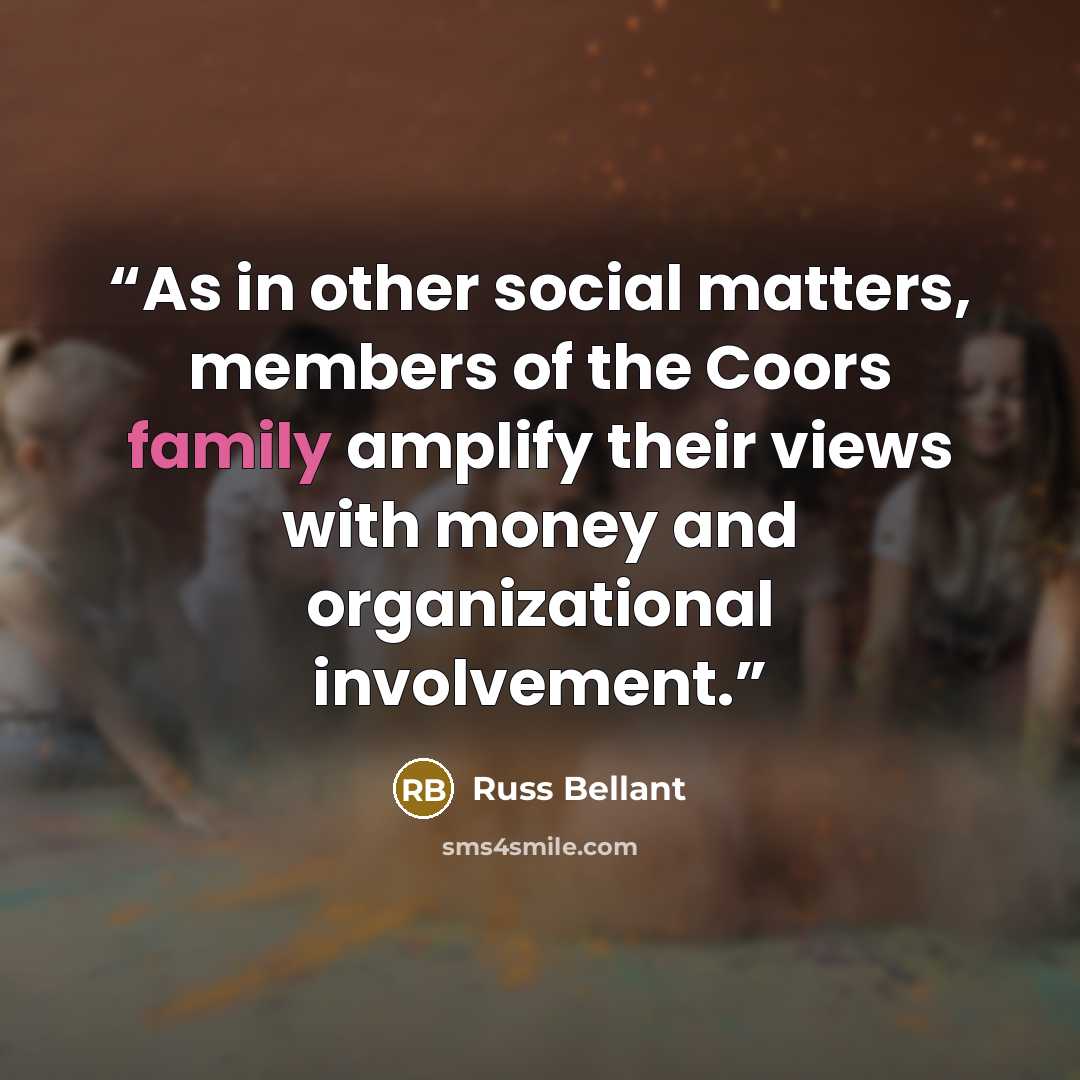 “As in other social matters, members of the Coors family amplify their views with money and organizational involvement.” quote by Russ Bellant