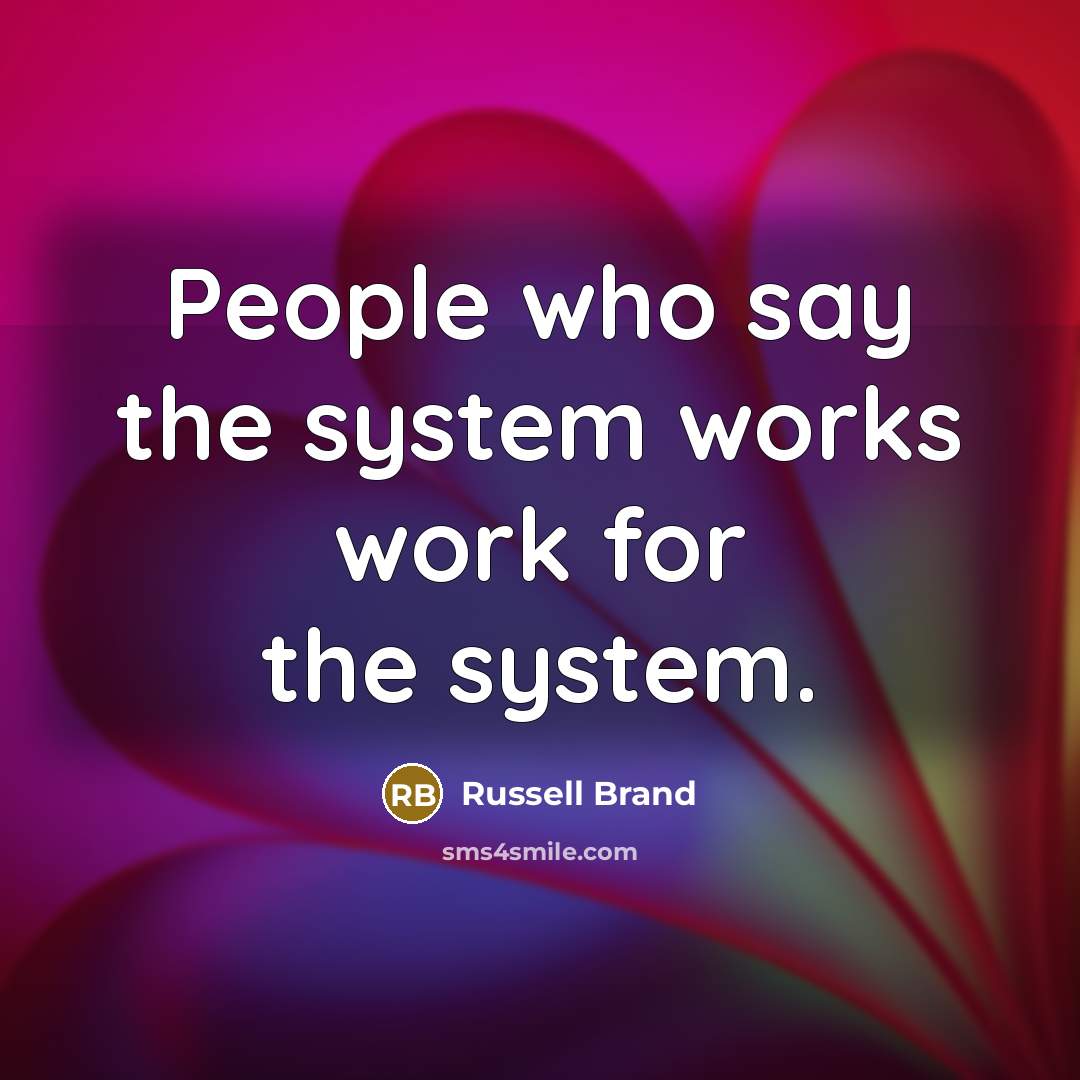 “People who say the system works work for the system.…” quote by Russell Brand