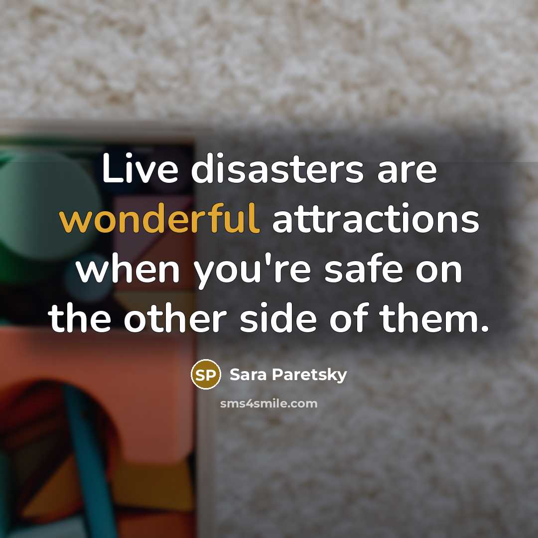 “Live disasters are wonderful attractions when you're safe on the…” quote by Sara Paretsky