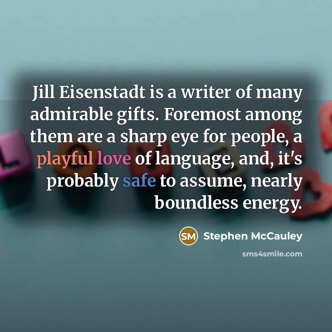 “Jill Eisenstadt is a writer of many admirable gifts. Foremost…” quote by Stephen McCauley