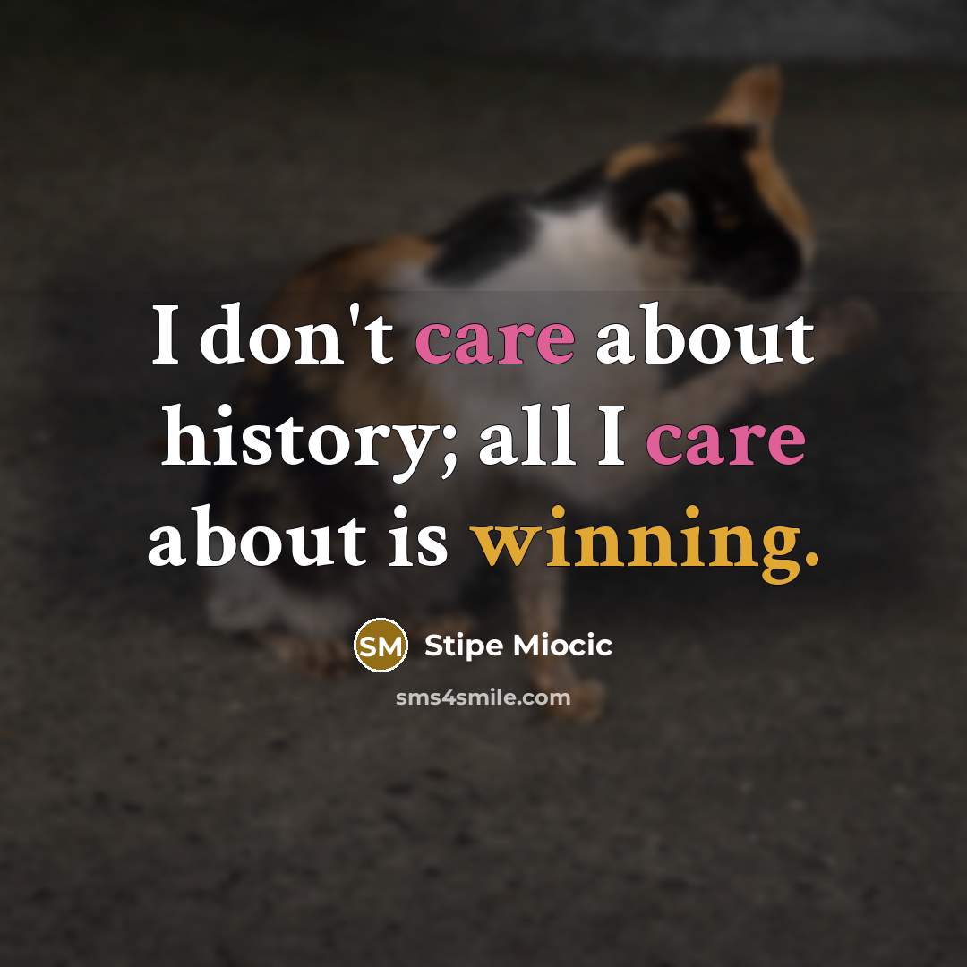“I don't care about history; all I care about is…” quote by Stipe Miocic