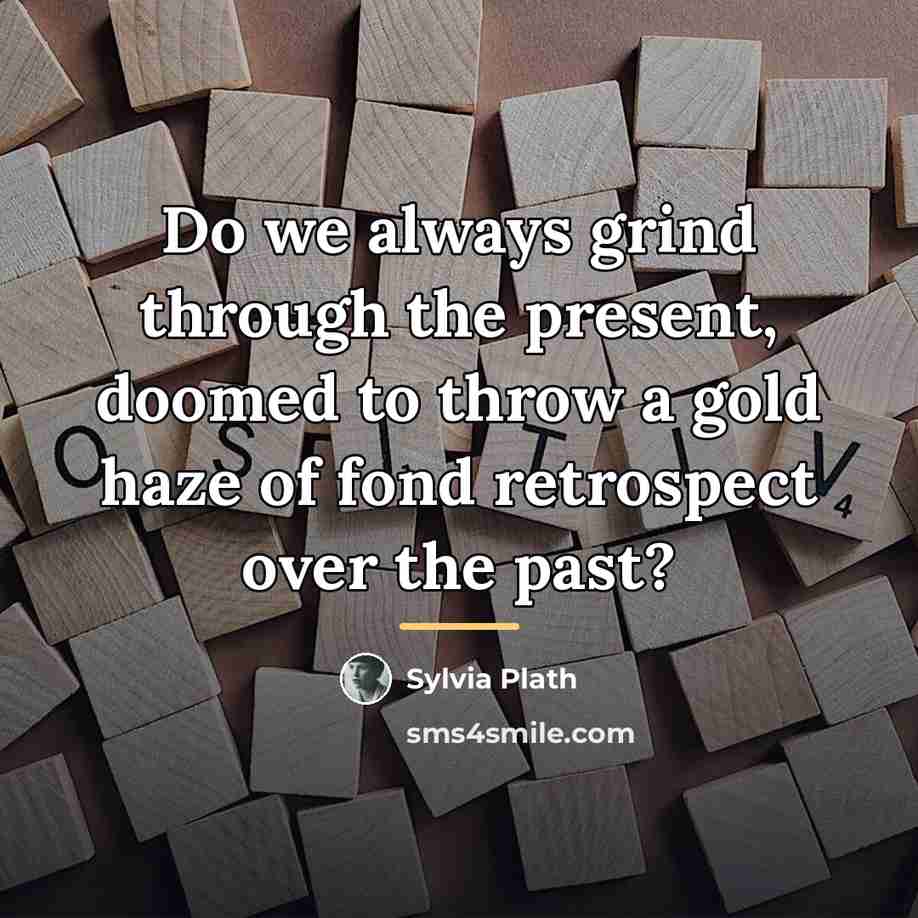 “Do we always grind through the present, doomed to throw…” quote by Sylvia Plath