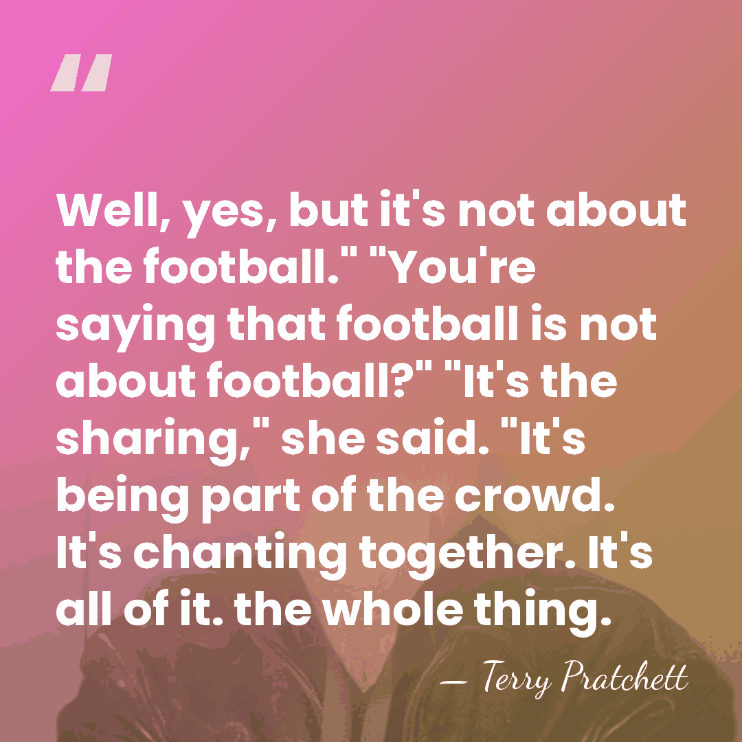 Well, yes, but it's not about the football." "You're saying that football&hellip; - Terry Pratchett