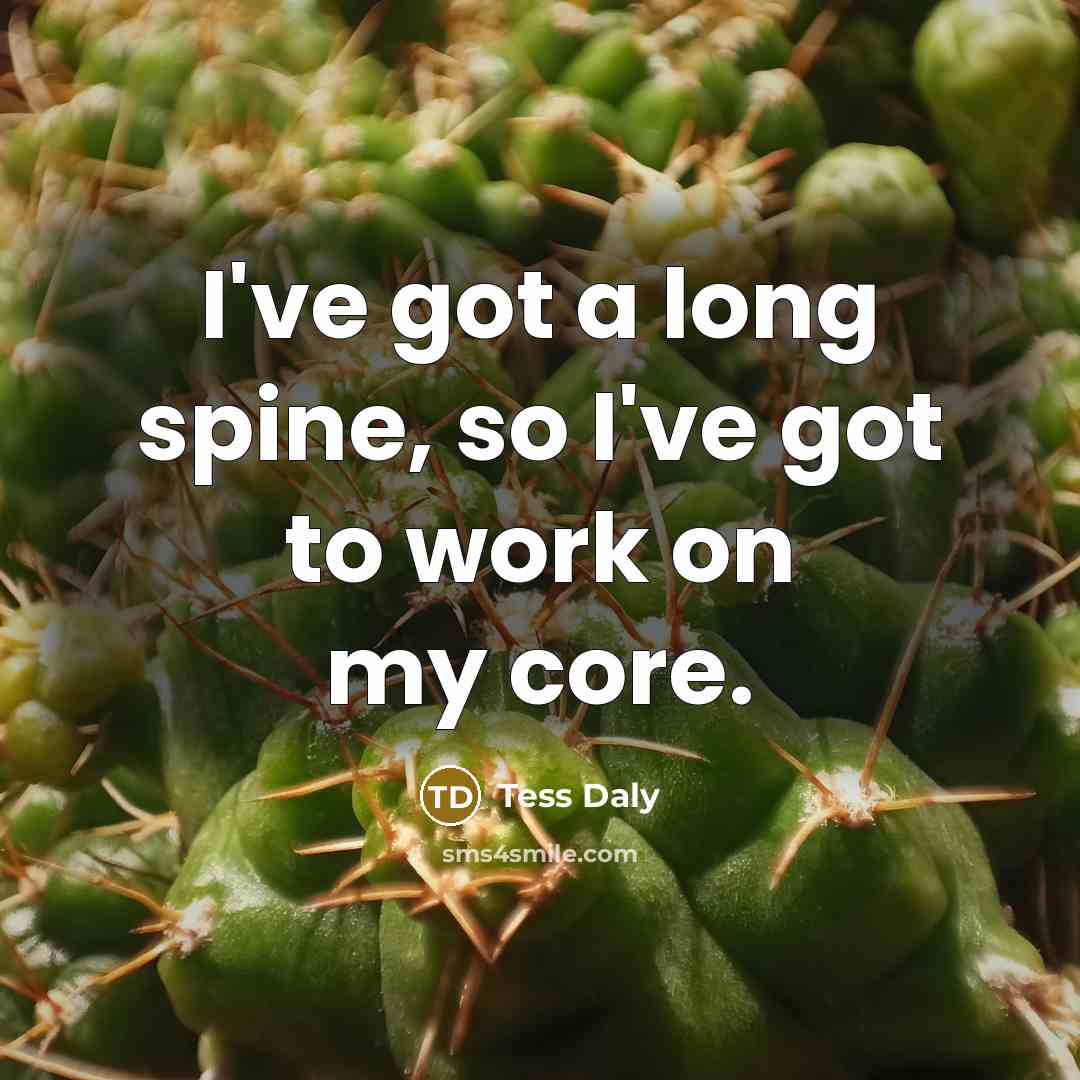“I've got a long spine, so I've got to work…” quote by Tess Daly