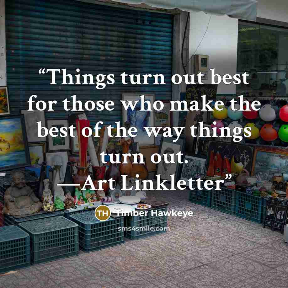 “Things turn out best for those who make the best of the way things turn out. —Art Linkletter” quote by Timber Hawkeye