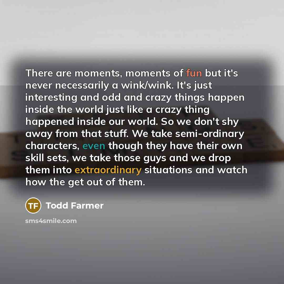 “There are moments, moments of fun but it's never necessarily…” quote by Todd Farmer