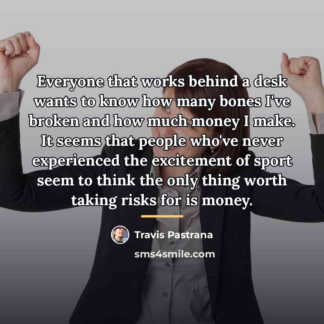 “Everyone that works behind a desk wants to know how…” quote by Travis Pastrana