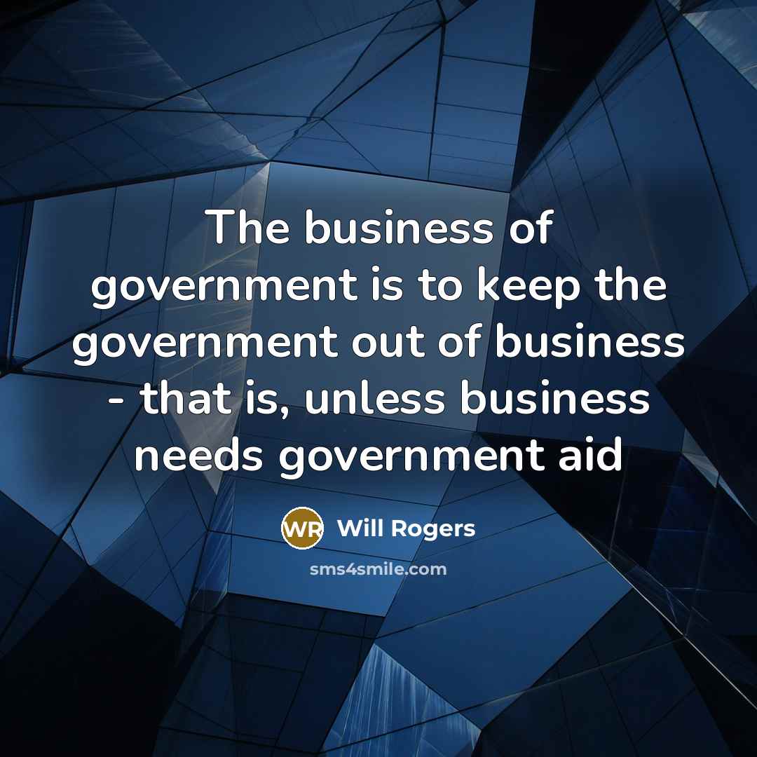 “The business of government is to keep the government out…” quote by Will Rogers