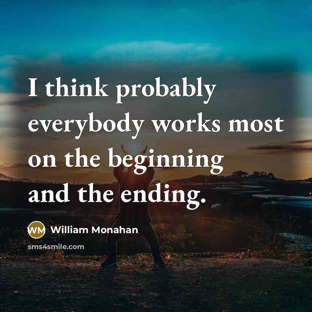 “I think probably everybody works most on the beginning and the ending.” quote by William Monahan