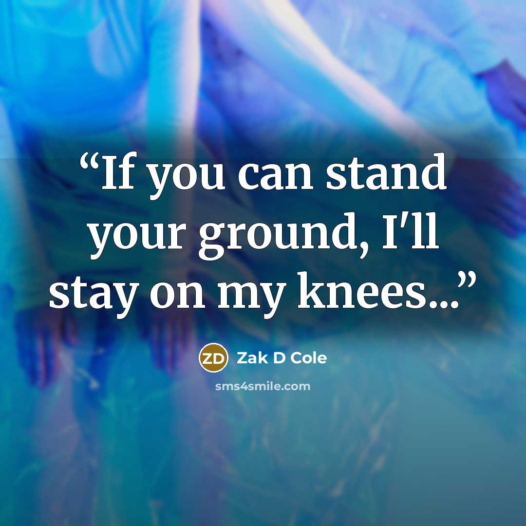 “If you can stand your ground, I'll stay on my knees...” quote by Zak D Cole