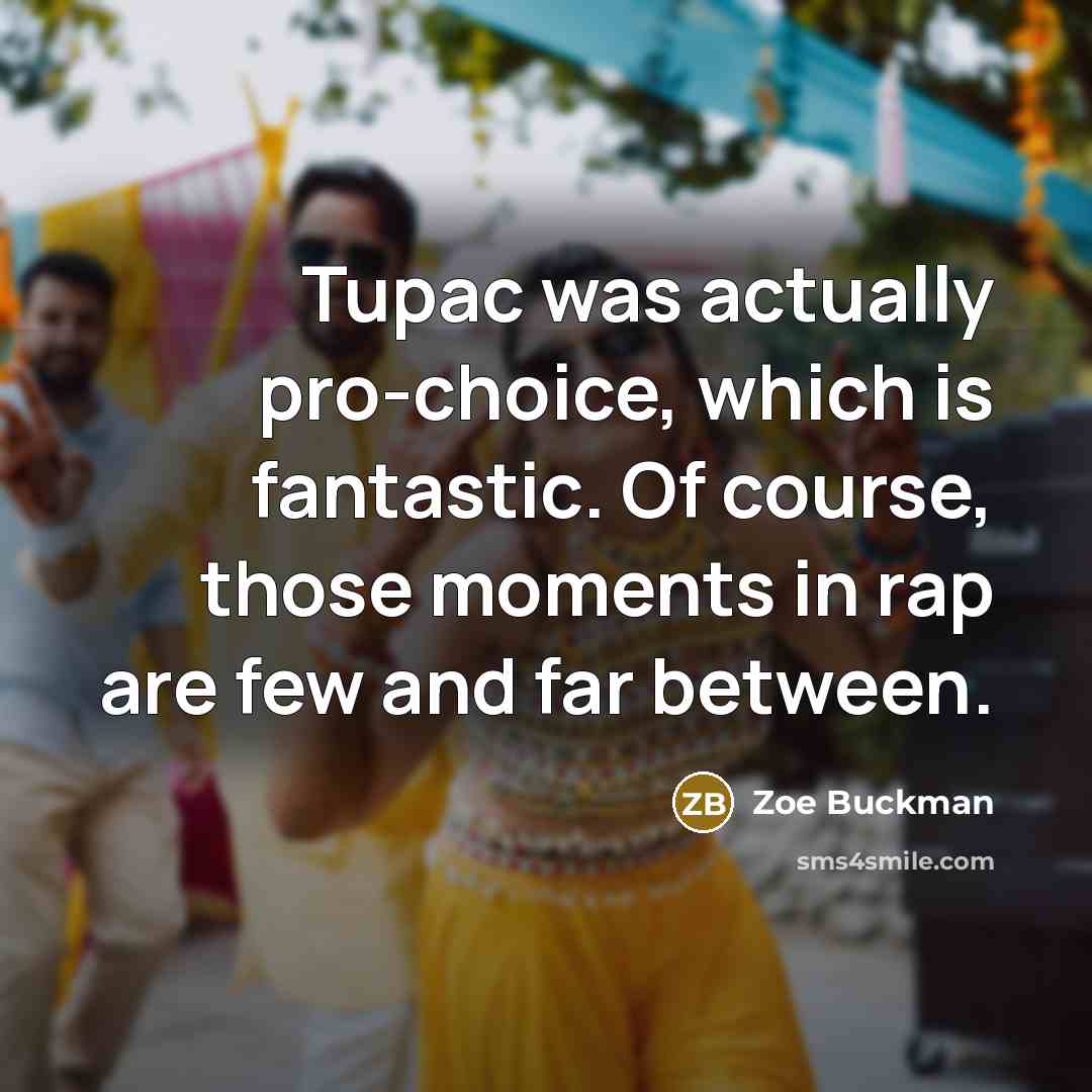 “Tupac was actually pro-choice, which is fantastic. Of course, those…” quote by Zoe Buckman