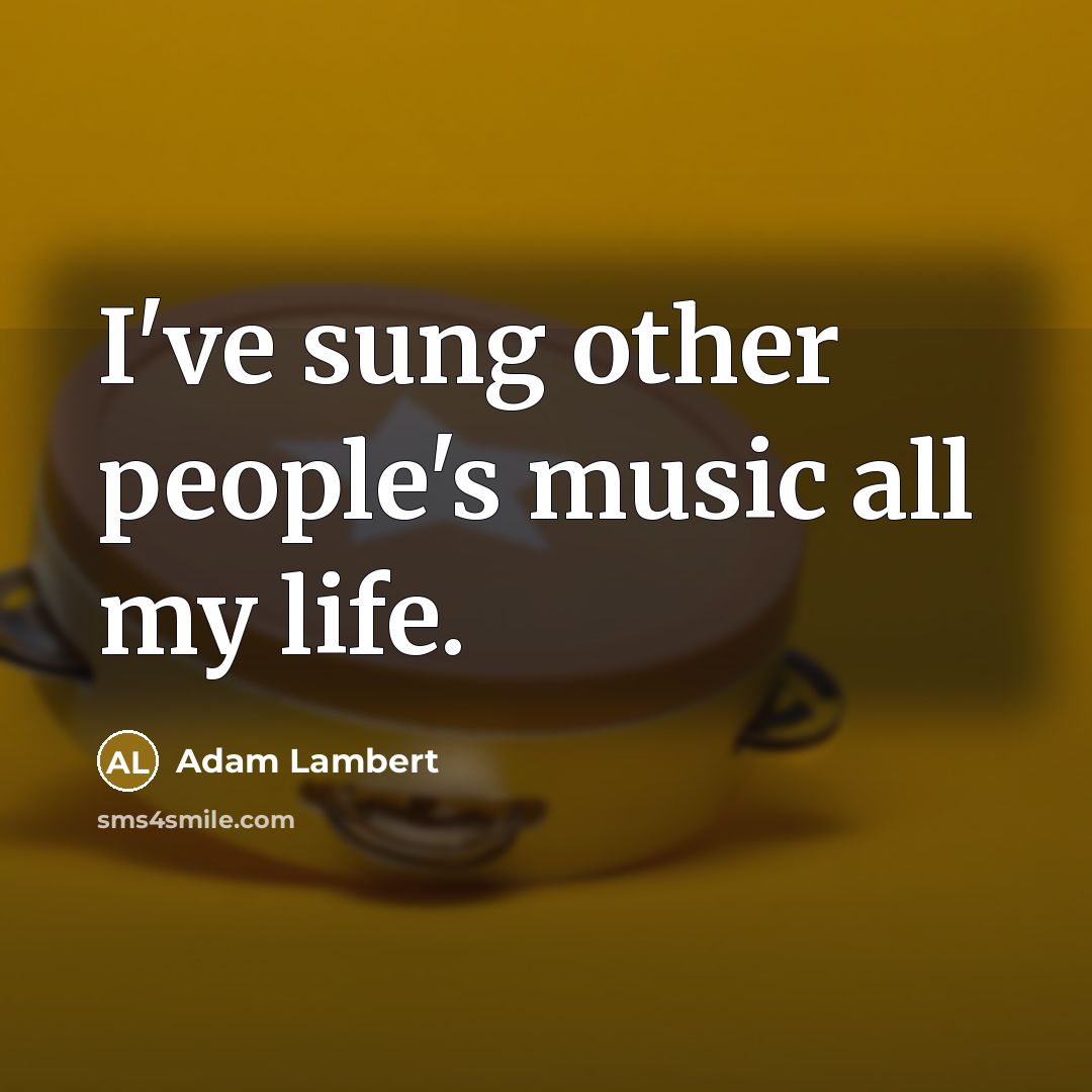 “I've sung other people's music all my life.…” quote by Adam Lambert