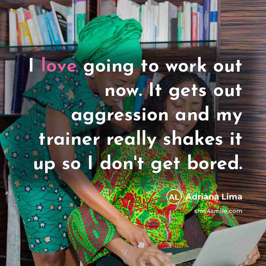 “I love going to work out now. It gets out…” quote by Adriana Lima