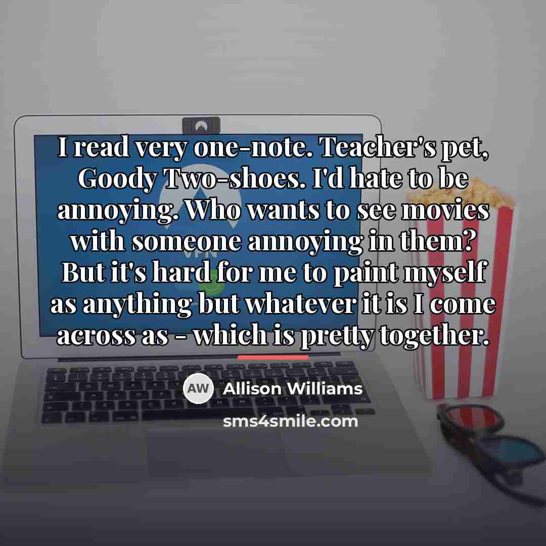 “I read very one-note. Teacher's pet, Goody Two-shoes. I'd hate…” quote by Allison Williams