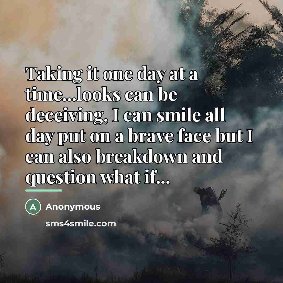 “Taking it one day at a time...looks can be deceiving,…” quote by Anonymous