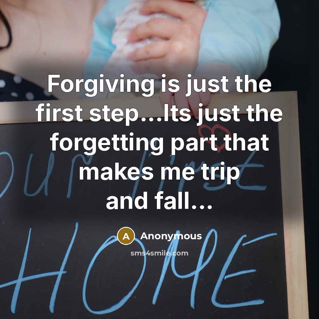 “Forgiving is just the first step...Its just the forgetting part that makes me trip and fall...” quote by Anonymous