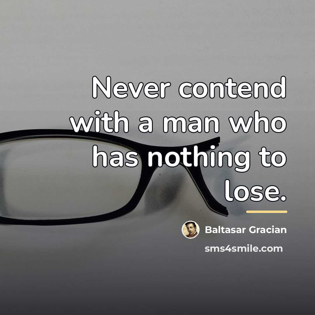 “Never contend with a man who has nothing to lose.…” quote by Baltasar Gracian