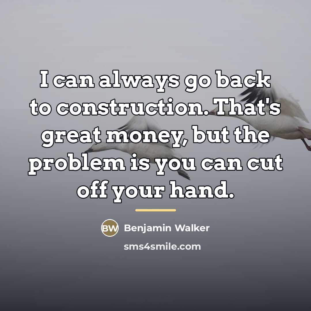“I can always go back to construction. That's great money,…” quote by Benjamin Walker
