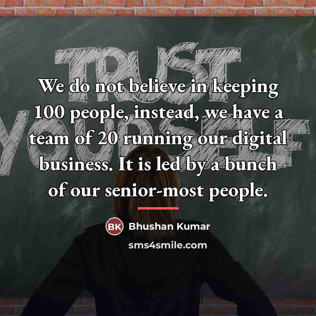 “We do not believe in keeping 100 people, instead, we…” quote by Bhushan Kumar