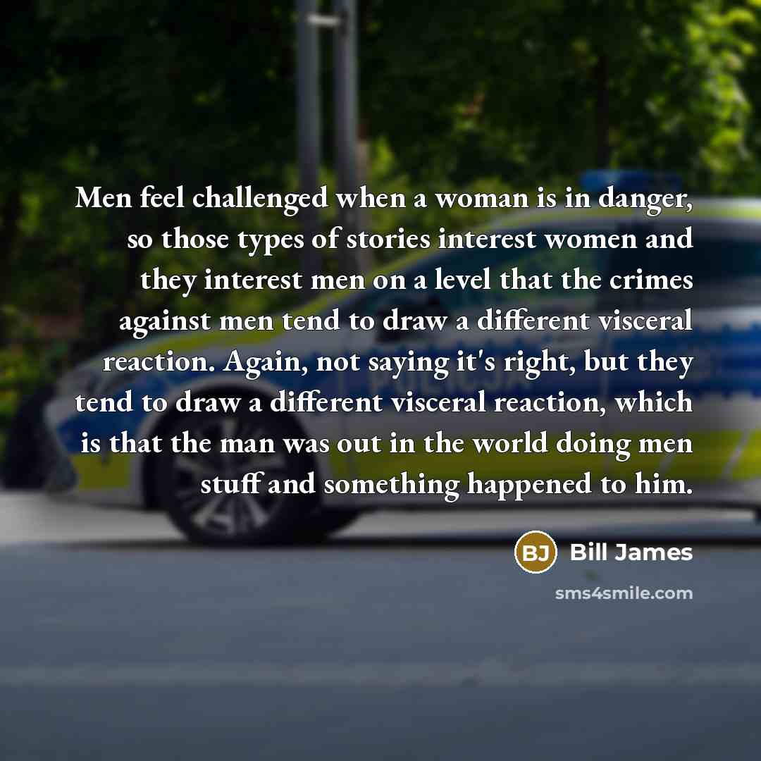 “Men feel challenged when a woman is in danger, so…” quote by Bill James