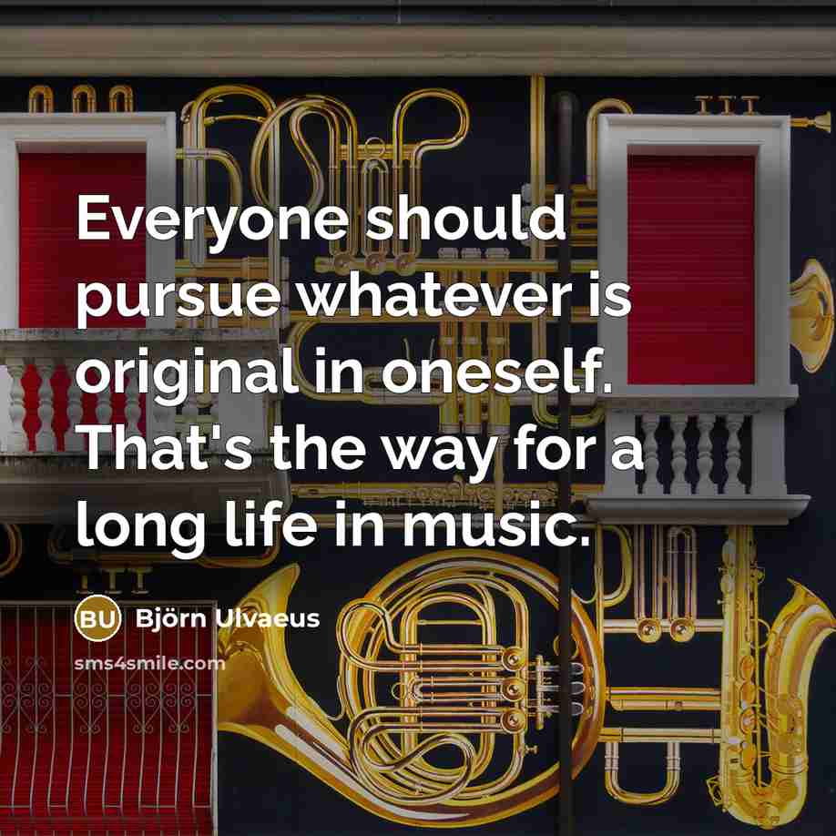 “Everyone should pursue whatever is original in oneself. That's the…” quote by Bjorn Ulvaeus
