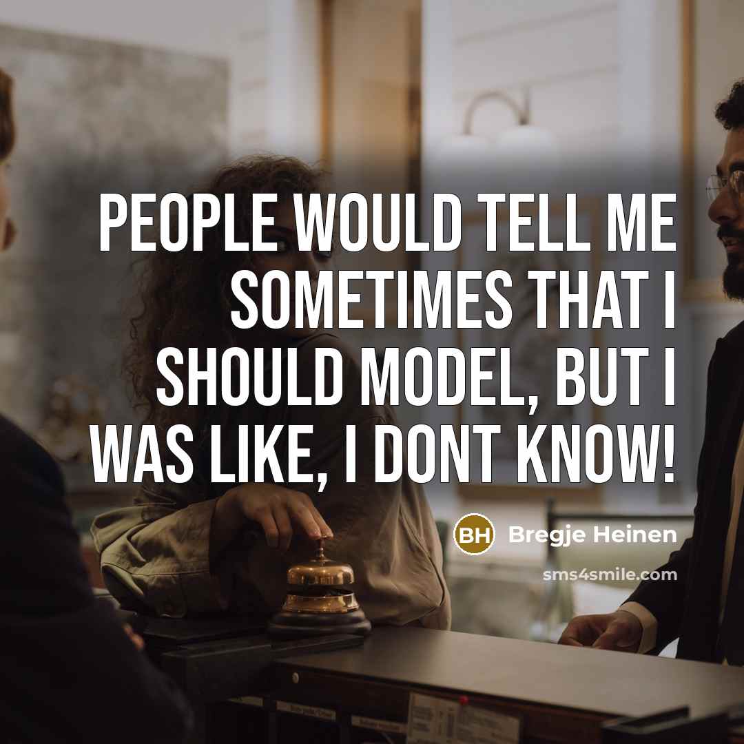 “People would tell me sometimes that I should model, but I was like, I dont know!” quote by Bregje Heinen