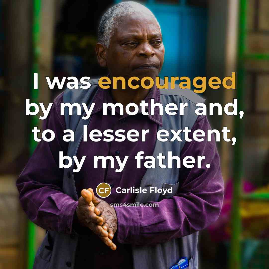 “I was encouraged by my mother and, to a lesser extent, by my father.” quote by Carlisle Floyd