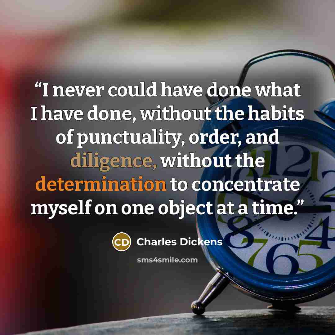 “I never could have done what I have done, without the habits of punctuality, order, and diligence, without the determination to concentrate myself on one object at a time.” quote by Charles Dickens