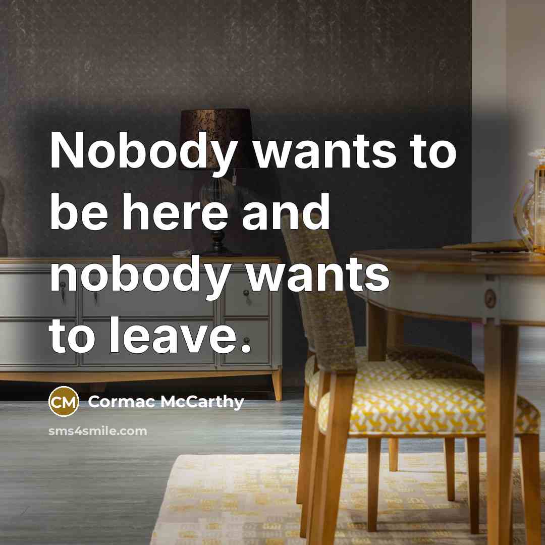 “Nobody wants to be here and nobody wants to leave.…” quote by Cormac McCarthy